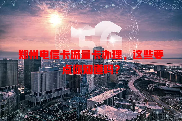 郑州电信卡流量卡办理，这些要点你知道吗？