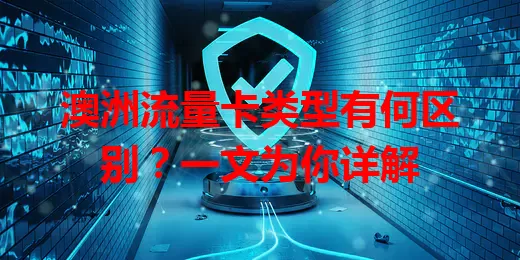 澳洲流量卡类型有何区别？一文为你详解