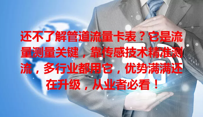 还不了解管道流量卡表？它是流量测量关键，靠传感技术精准测流，多行业都用它，优势满满还在升级，从业者必看！