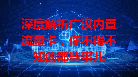 深度解析广汉内置流量卡，你不得不知的那些事儿