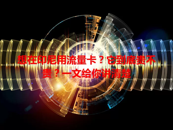 想在印尼用流量卡？它到底贵不贵？一文给你讲清楚