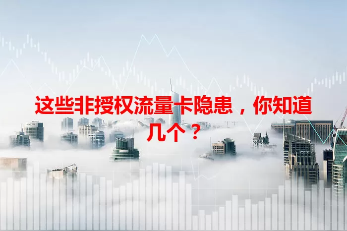 这些非授权流量卡隐患，你知道几个？