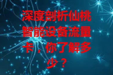 深度剖析仙桃智能设备流量卡，你了解多少？