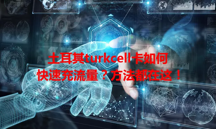 土耳其turkcell卡如何快速充流量？方法都在这！