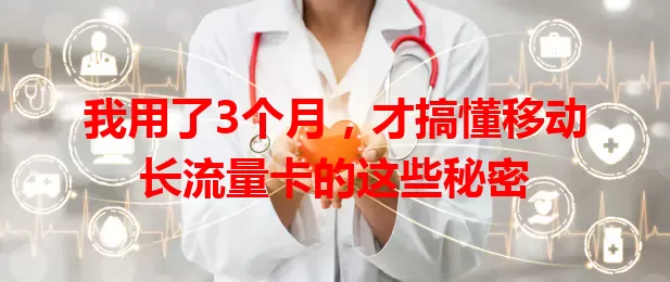 我用了3个月，才搞懂移动长流量卡的这些秘密