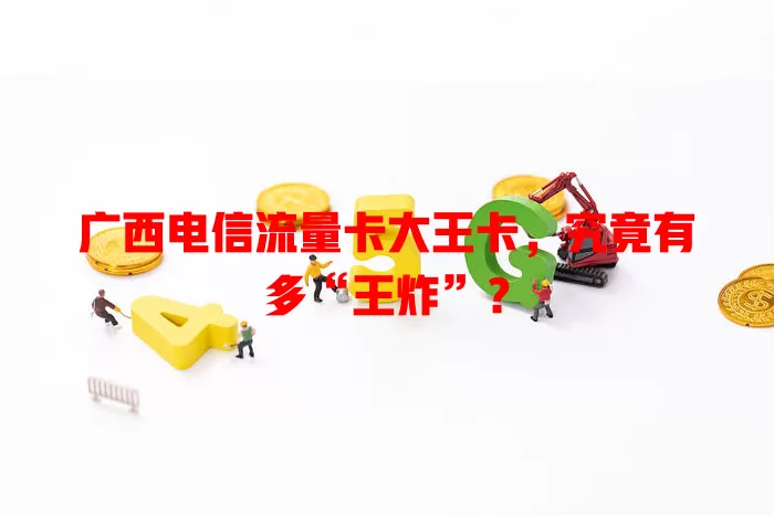 广西电信流量卡大王卡，究竟有多“王炸”？