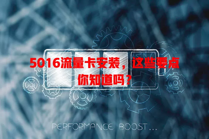 5016流量卡安装，这些要点你知道吗？