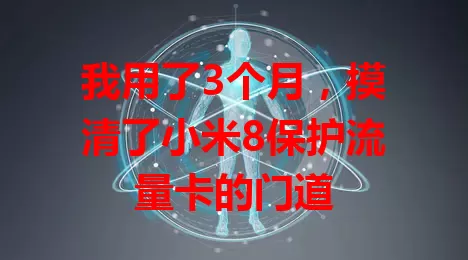 我用了3个月，摸清了小米8保护流量卡的门道