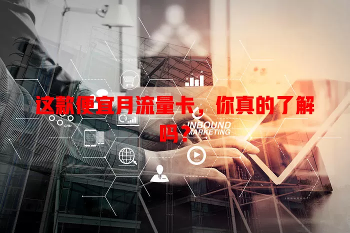 这款便宜月流量卡，你真的了解吗？