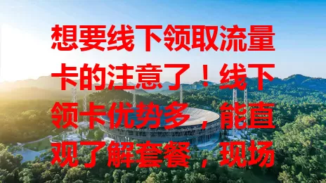 想要线下领取流量卡的注意了！线下领卡优势多，能直观了解套餐，现场答疑，即时拿卡。优先选正规营业厅，带身份证，领卡时核对信息，这方式超值得，赶紧按需领卡开启上网之旅！