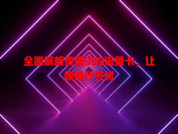 全面解析泰国999流量卡，让你畅行无忧