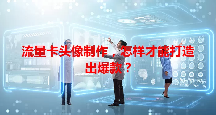 流量卡头像制作，怎样才能打造出爆款？