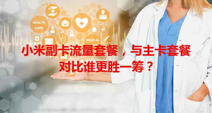 小米副卡流量套餐，与主卡套餐对比谁更胜一筹？