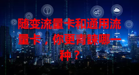 随变流量卡和通用流量卡，你更青睐哪一种？