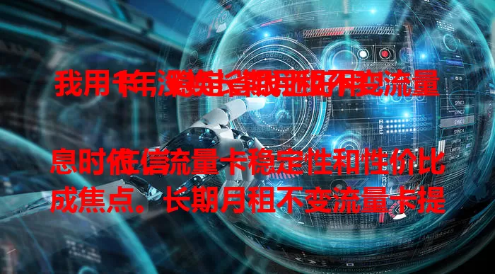 我用1年没换长期月租不变流量卡，稳定省钱还好用！

在信息时代，流量卡稳定性和性价比成焦点。长期月租不变流量卡提供稳定消费模式，搭配丰富套餐，网络体验佳，是省心之选，能为通信生活带来便利与稳定。