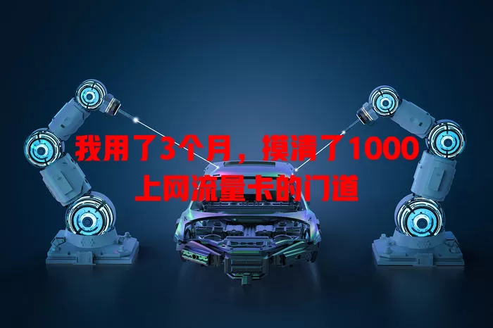 我用了3个月，摸清了1000上网流量卡的门道