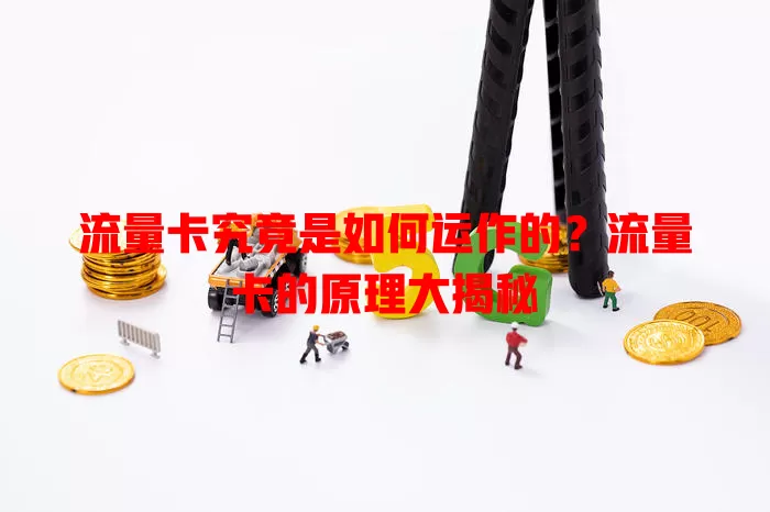 流量卡究竟是如何运作的？流量卡的原理大揭秘