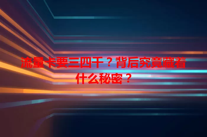 流量卡要三四千？背后究竟藏着什么秘密？