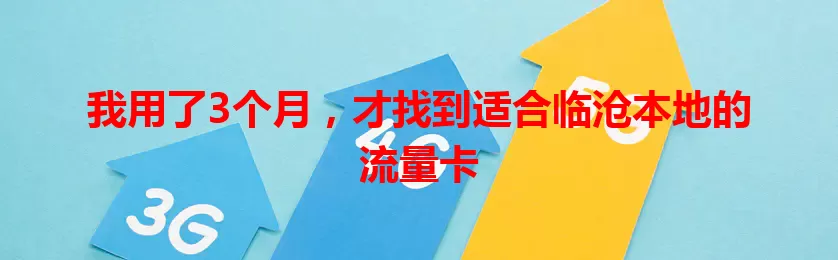 我用了3个月，才找到适合临沧本地的流量卡