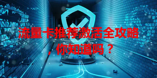 流量卡推荐激活全攻略，你知道吗？