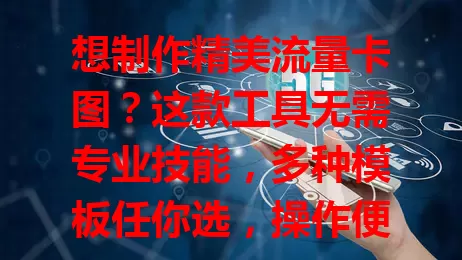 想制作精美流量卡图？这款工具无需专业技能，多种模板任你选，操作便捷能突出重点，图片质量高，助你吸引更多客户！