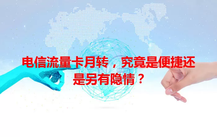 电信流量卡月转，究竟是便捷还是另有隐情？
