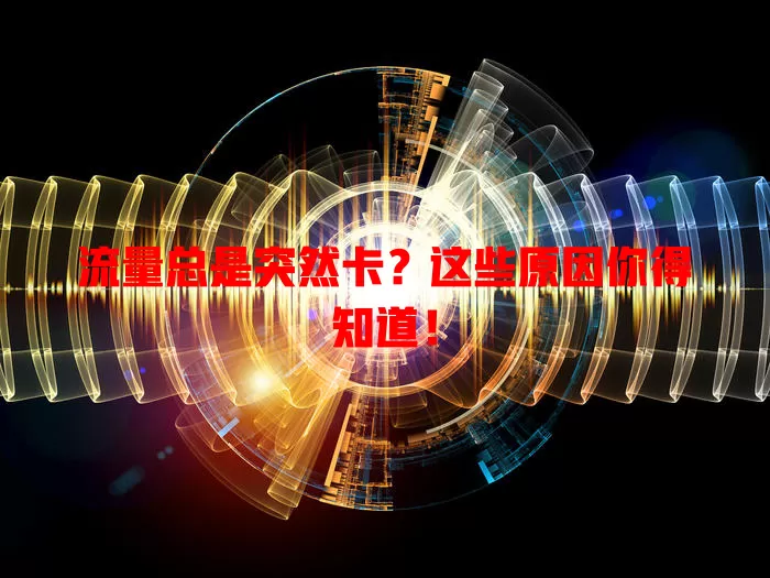 流量总是突然卡？这些原因你得知道！