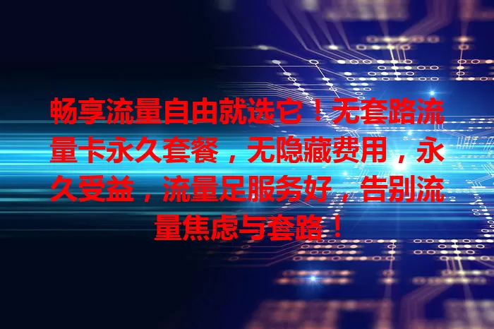 畅享流量自由就选它！无套路流量卡永久套餐，无隐藏费用，永久受益，流量足服务好，告别流量焦虑与套路！