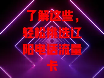 了解这些，轻松挑选辽阳电话流量卡