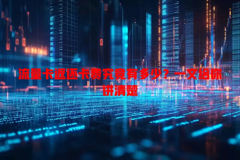 流量卡返还卡费究竟有多少？一文给你讲清楚