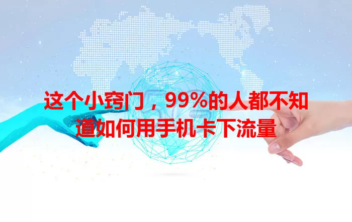 这个小窍门，99%的人都不知道如何用手机卡下流量