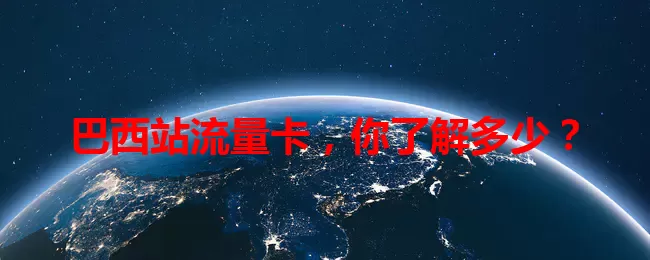 巴西站流量卡，你了解多少？