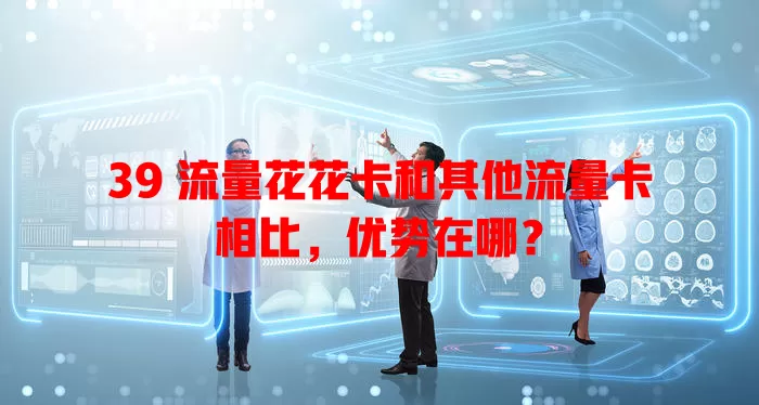 39 流量花花卡和其他流量卡相比，优势在哪？