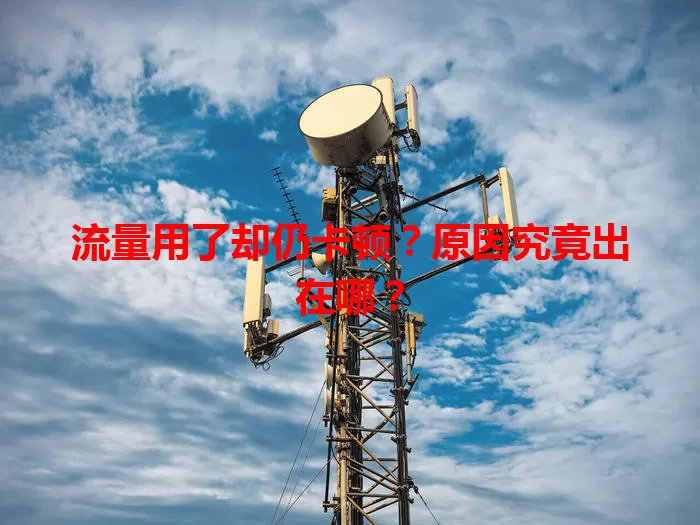流量用了却仍卡顿？原因究竟出在哪？