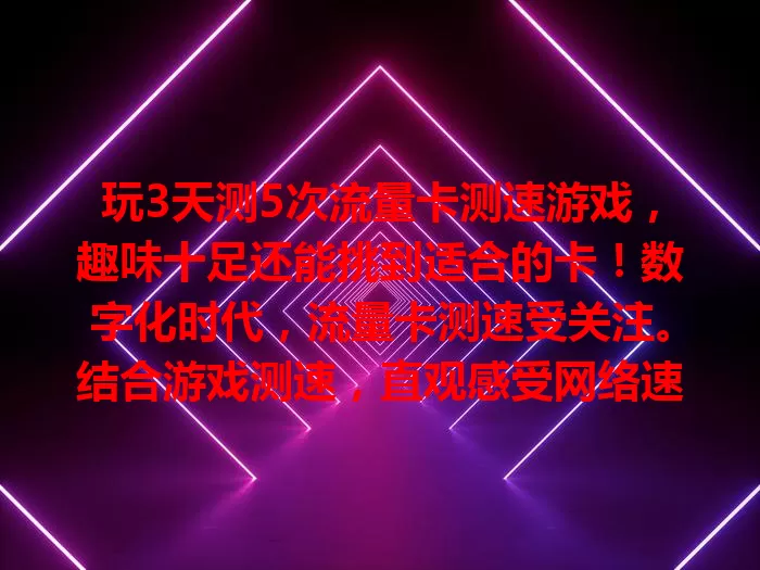 玩3天测5次流量卡测速游戏，趣味十足还能挑到适合的卡！数字化时代，流量卡测速受关注。结合游戏测速，直观感受网络速度，不同卡表现差异大，玩时还得留意服务器和设备，畅享网络与游戏！