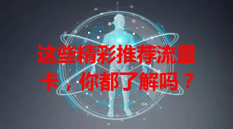 这些精彩推荐流量卡，你都了解吗？