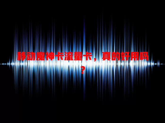 移动魔神卡流量卡，真的好用吗？