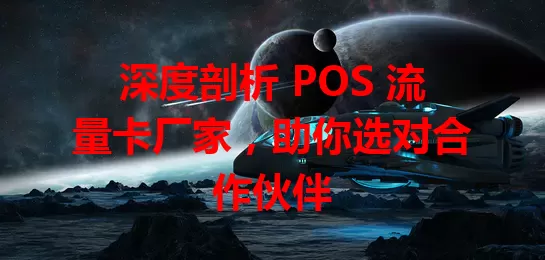 深度剖析 POS 流量卡厂家，助你选对合作伙伴