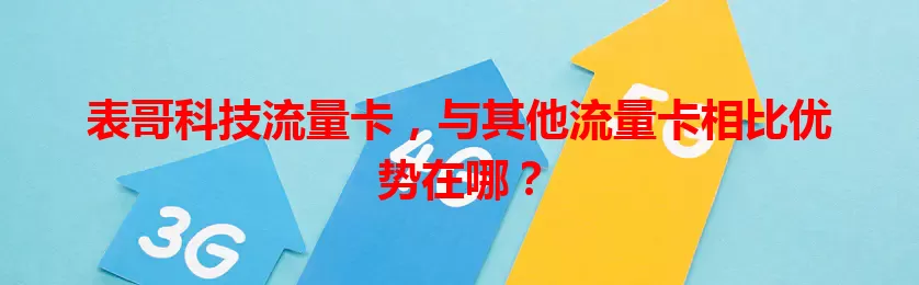 表哥科技流量卡，与其他流量卡相比优势在哪？