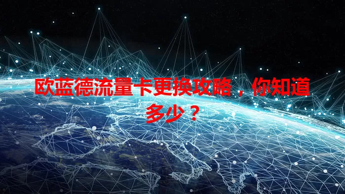 欧蓝德流量卡更换攻略，你知道多少？