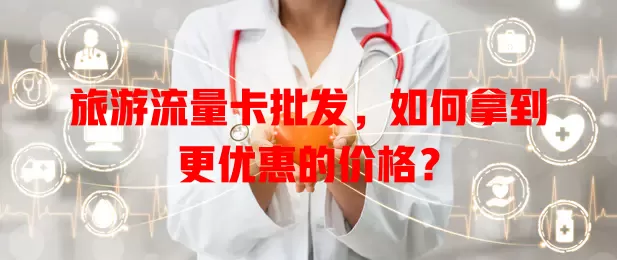 旅游流量卡批发，如何拿到更优惠的价格？