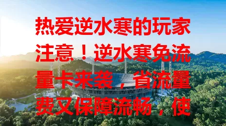 热爱逆水寒的玩家注意！逆水寒免流量卡来袭，省流量费又保障流畅，使用便捷覆盖广，让你江湖畅游无忧！