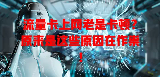 流量卡上网老是卡顿？原来是这些原因在作祟！