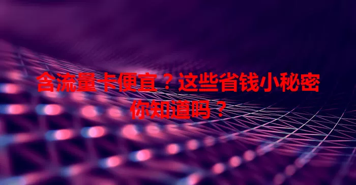 含流量卡便宜？这些省钱小秘密你知道吗？
