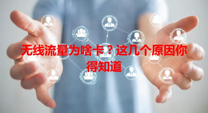 无线流量为啥卡？这几个原因你得知道