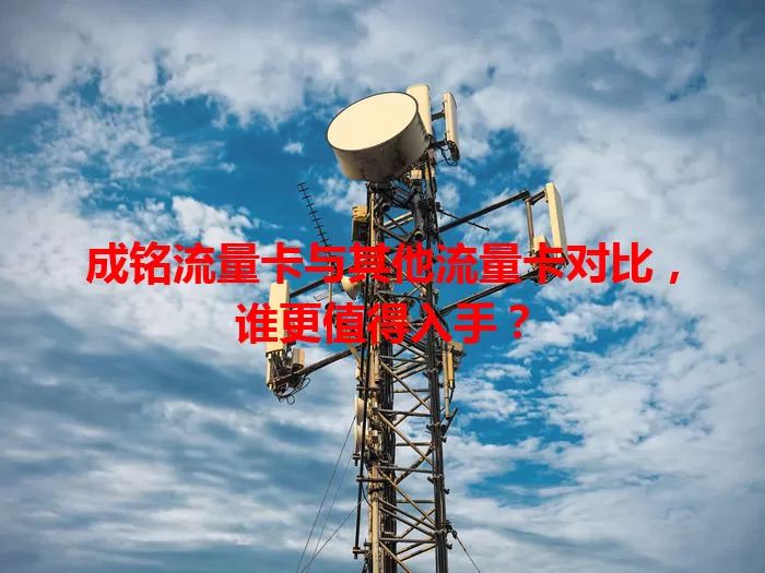 成铭流量卡与其他流量卡对比，谁更值得入手？