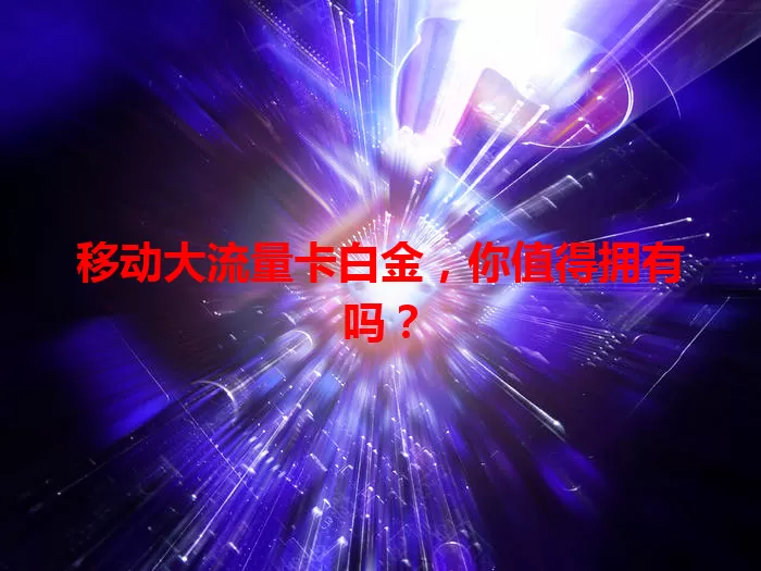 移动大流量卡白金，你值得拥有吗？