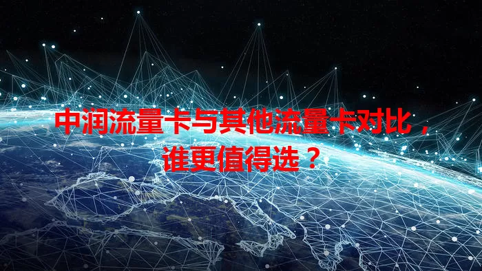 中润流量卡与其他流量卡对比，谁更值得选？