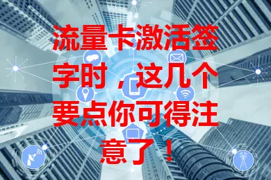 流量卡激活签字时，这几个要点你可得注意了！