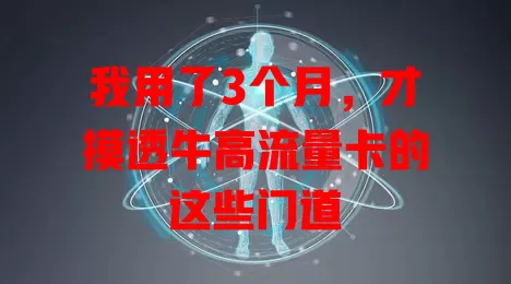 我用了3个月，才摸透牛高流量卡的这些门道